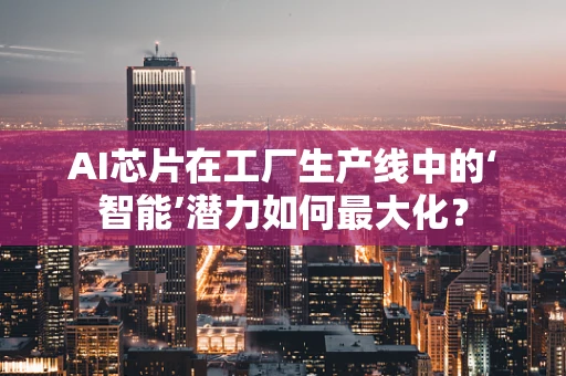 AI芯片在工厂生产线中的‘智能’潜力如何最大化？
