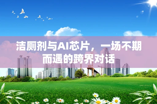 洁厕剂与AI芯片，一场不期而遇的跨界对话