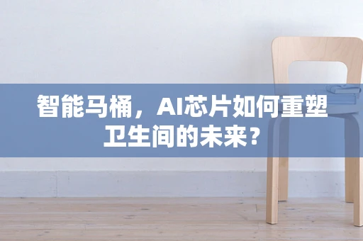 智能马桶，AI芯片如何重塑卫生间的未来？