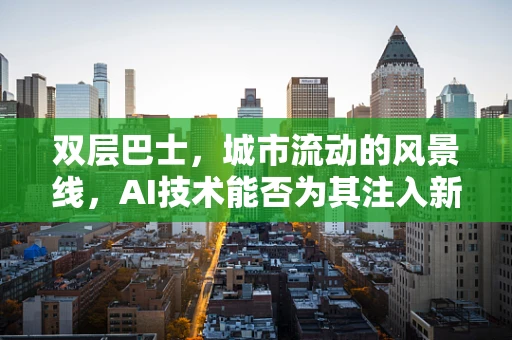 双层巴士，城市流动的风景线，AI技术能否为其注入新活力？