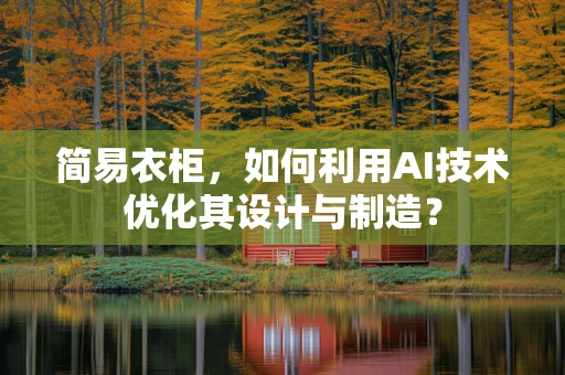 简易衣柜，如何利用AI技术优化其设计与制造？