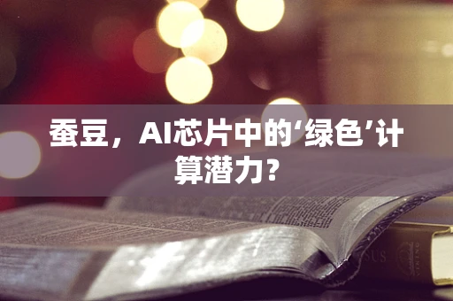 蚕豆，AI芯片中的‘绿色’计算潜力？