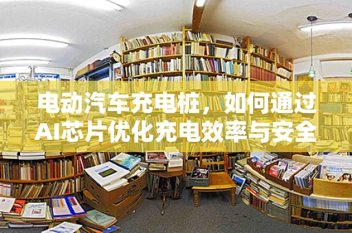电动汽车充电桩，如何通过AI芯片优化充电效率与安全？