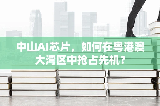 中山AI芯片，如何在粤港澳大湾区中抢占先机？