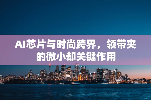 AI芯片与时尚跨界，领带夹的微小却关键作用
