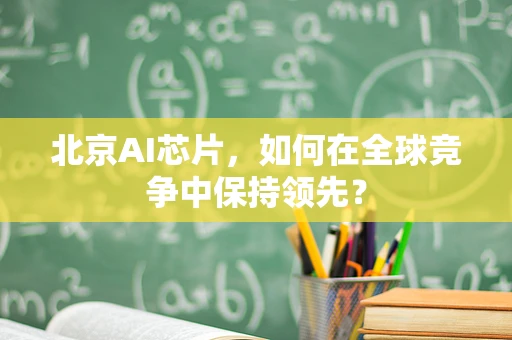 北京AI芯片，如何在全球竞争中保持领先？
