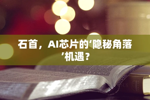 石首，AI芯片的‘隐秘角落’机遇？