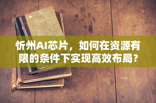 忻州AI芯片，如何在资源有限的条件下实现高效布局？