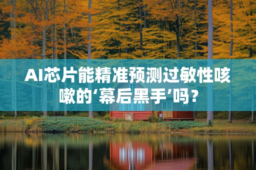AI芯片能精准预测过敏性咳嗽的‘幕后黑手’吗？