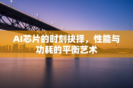 AI芯片的时刻抉择，性能与功耗的平衡艺术