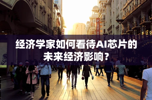 经济学家如何看待AI芯片的未来经济影响？
