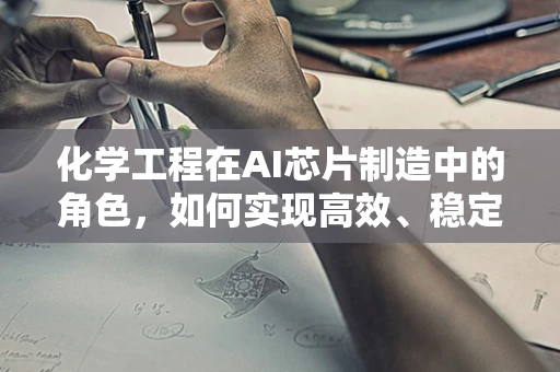化学工程在AI芯片制造中的角色，如何实现高效、稳定的材料合成？