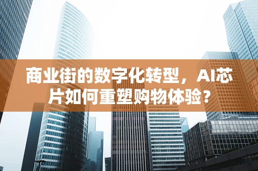 商业街的数字化转型，AI芯片如何重塑购物体验？