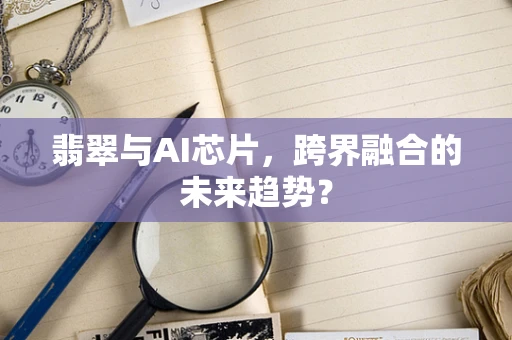 翡翠与AI芯片，跨界融合的未来趋势？