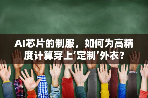 AI芯片的制服，如何为高精度计算穿上‘定制’外衣？