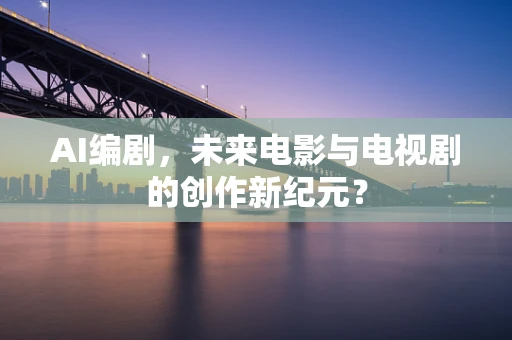 AI编剧，未来电影与电视剧的创作新纪元？