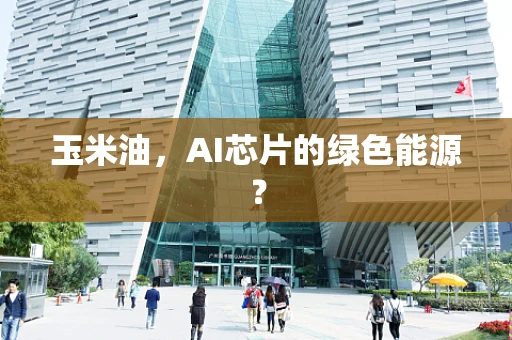 玉米油，AI芯片的绿色能源？
