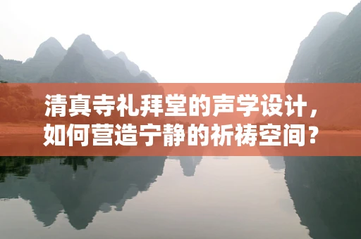 清真寺礼拜堂的声学设计，如何营造宁静的祈祷空间？