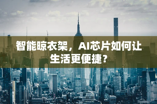 智能晾衣架，AI芯片如何让生活更便捷？