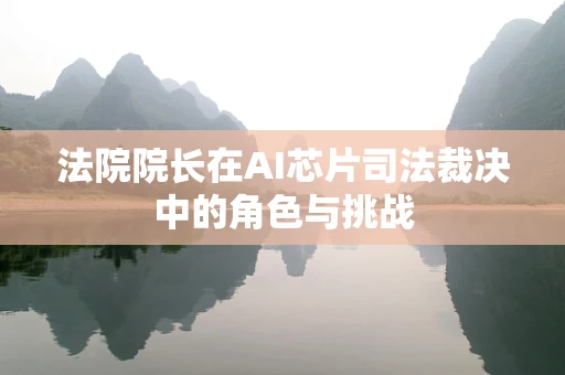 法院院长在AI芯片司法裁决中的角色与挑战