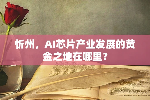 忻州，AI芯片产业发展的黄金之地在哪里？