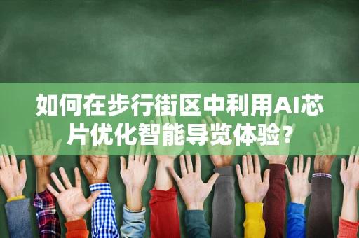 如何在步行街区中利用AI芯片优化智能导览体验？