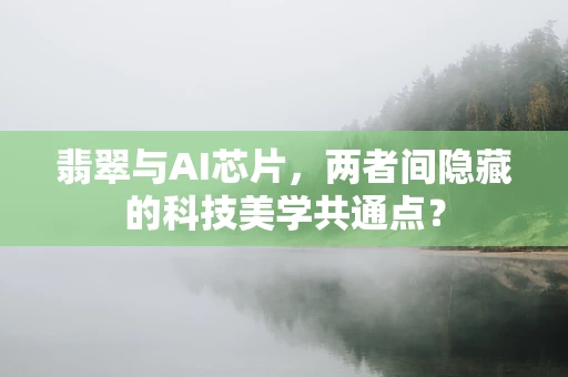 翡翠与AI芯片，两者间隐藏的科技美学共通点？