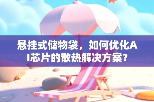 悬挂式储物袋，如何优化AI芯片的散热解决方案？