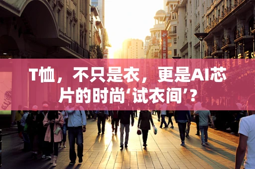 T恤，不只是衣，更是AI芯片的时尚‘试衣间’？