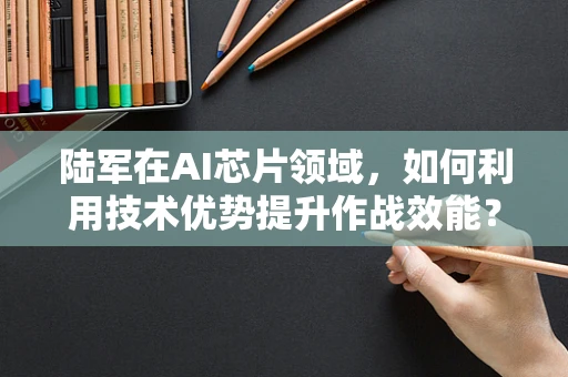 陆军在AI芯片领域，如何利用技术优势提升作战效能？