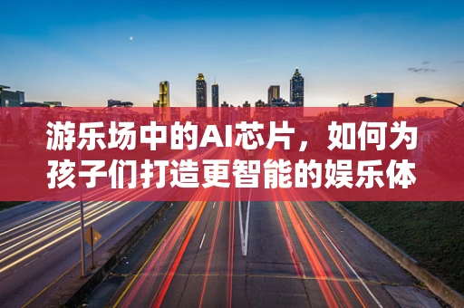 游乐场中的AI芯片，如何为孩子们打造更智能的娱乐体验？