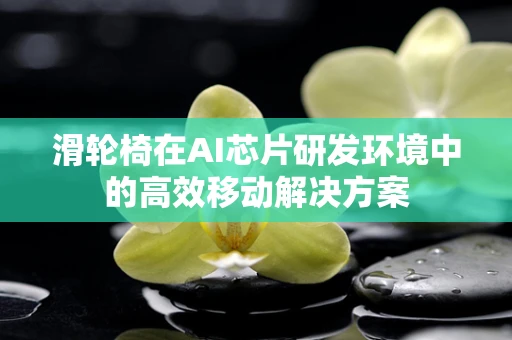 滑轮椅在AI芯片研发环境中的高效移动解决方案