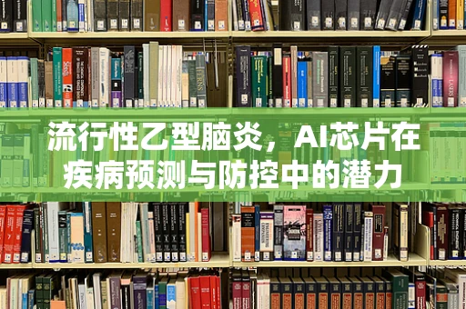 流行性乙型脑炎，AI芯片在疾病预测与防控中的潜力