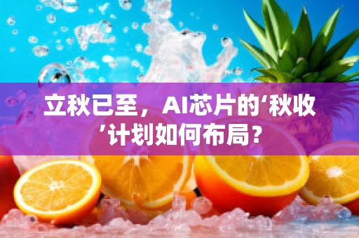 立秋已至，AI芯片的‘秋收’计划如何布局？