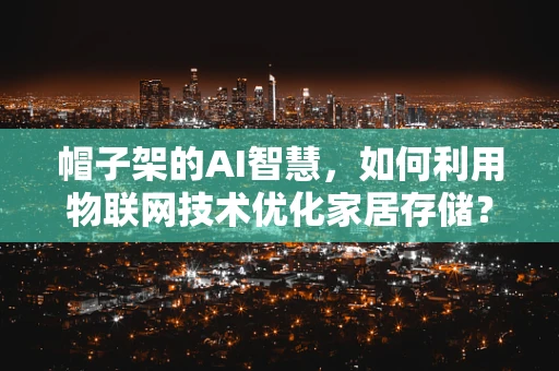 帽子架的AI智慧，如何利用物联网技术优化家居存储？