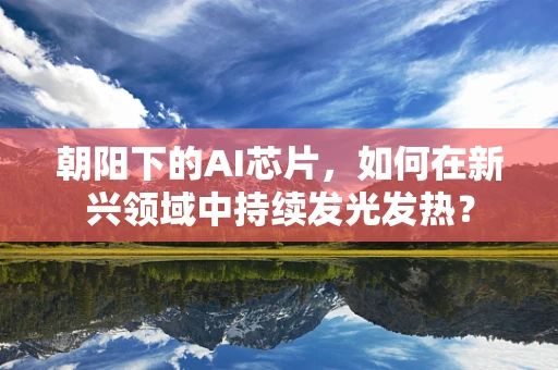 朝阳下的AI芯片，如何在新兴领域中持续发光发热？