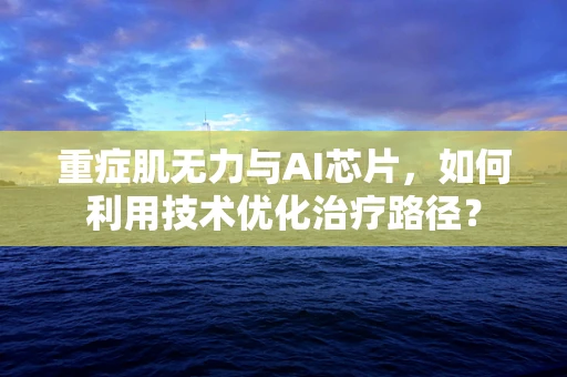 重症肌无力与AI芯片，如何利用技术优化治疗路径？