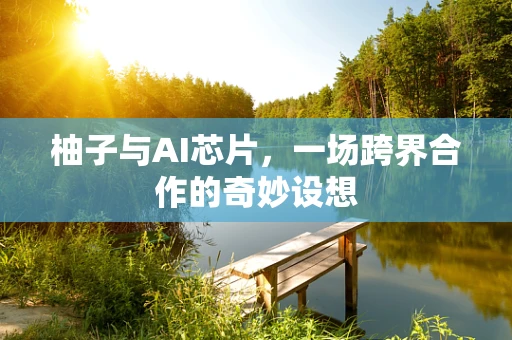 柚子与AI芯片，一场跨界合作的奇妙设想