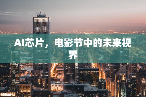 AI芯片，电影节中的未来视界