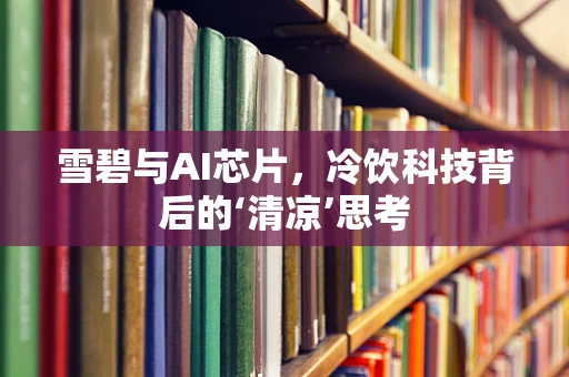 雪碧与AI芯片，冷饮科技背后的‘清凉’思考