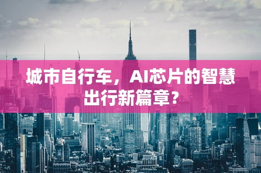城市自行车，AI芯片的智慧出行新篇章？