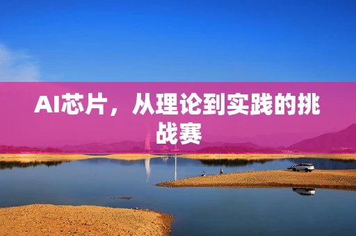 AI芯片，从理论到实践的挑战赛