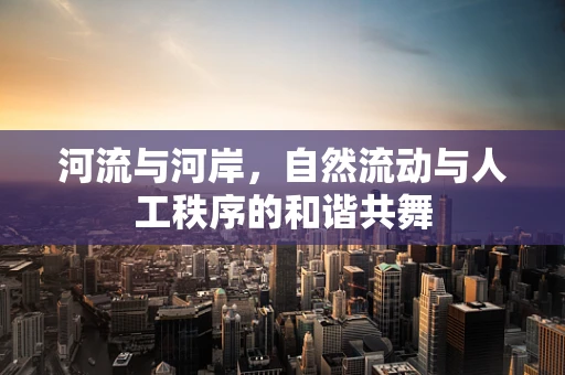 河流与河岸，自然流动与人工秩序的和谐共舞