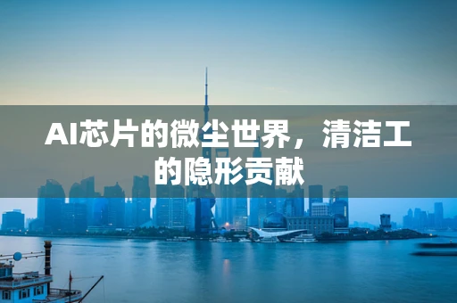 AI芯片的微尘世界，清洁工的隐形贡献