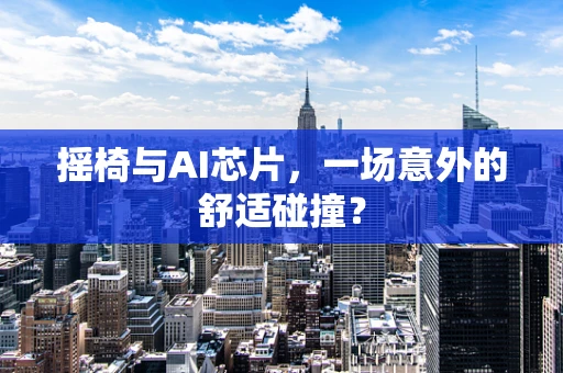 摇椅与AI芯片，一场意外的舒适碰撞？
