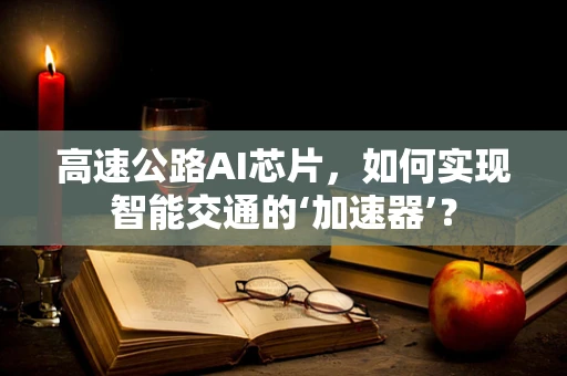 高速公路AI芯片，如何实现智能交通的‘加速器’？