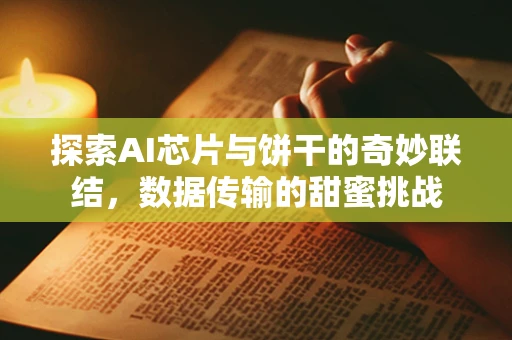 探索AI芯片与饼干的奇妙联结，数据传输的甜蜜挑战