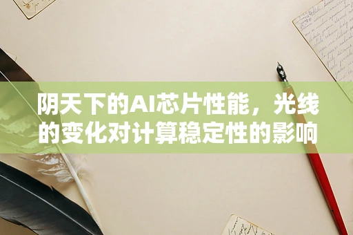 阴天下的AI芯片性能，光线的变化对计算稳定性的影响？