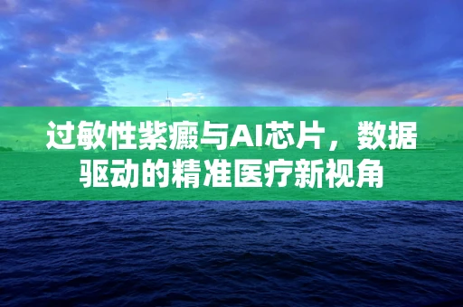 过敏性紫癜与AI芯片，数据驱动的精准医疗新视角