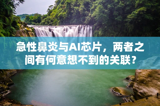 急性鼻炎与AI芯片，两者之间有何意想不到的关联？